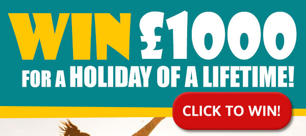 CLICK HERE to win £1000 towards the holiday of a lifetime!
